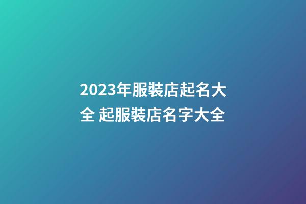 2023年服裝店起名大全 起服裝店名字大全-第1張-店鋪起名-玄機派